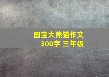 国宝大熊猫作文300字 三年级